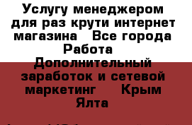 Услугу менеджером для раз крути интернет-магазина - Все города Работа » Дополнительный заработок и сетевой маркетинг   . Крым,Ялта